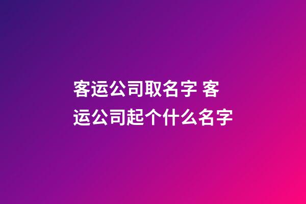 客运公司取名字 客运公司起个什么名字-第1张-公司起名-玄机派